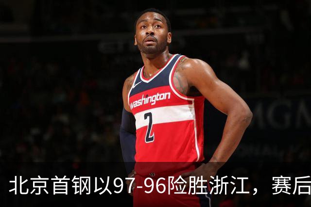北京首钢以97-96险胜浙江，赛后明星球员表现评析
